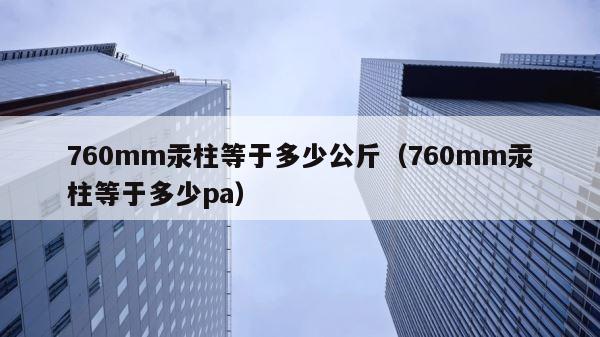 760mm汞柱等于多少公斤（760mm汞柱等于多少pa） 第1张