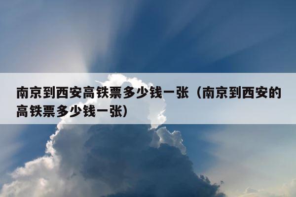南京到西安高铁票多少钱一张（南京到西安的高铁票多少钱一张） 第1张