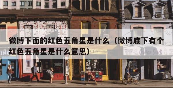微博下面的红色五角星是什么（微博底下有个红色五角星是什么意思） 第1张