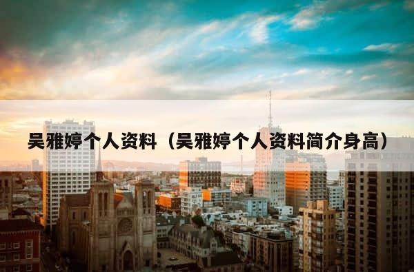 吴雅婷个人资料（吴雅婷个人资料简介身高） 第1张