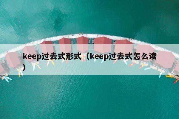 keep过去式形式（keep过去式怎么读） 第1张