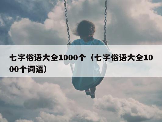 七字俗语大全1000个（七字俗语大全1000个词语） 第1张