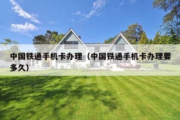 中国铁通手机卡办理（中国铁通手机卡办理要多久） 第1张