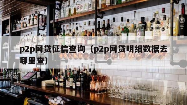 p2p网贷征信查询（p2p网贷明细数据去哪里查） 第1张