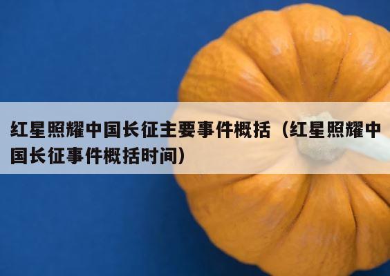 红星照耀中国长征主要事件概括（红星照耀中国长征事件概括时间） 第1张
