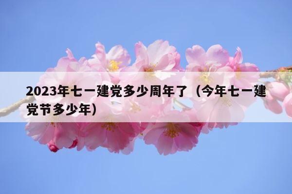 2023年七一建党多少周年了（今年七一建党节多少年） 第1张