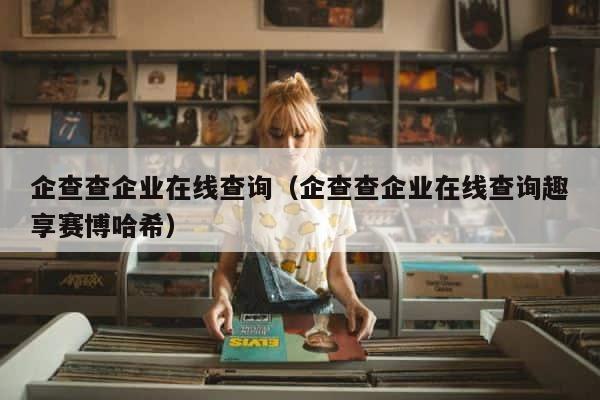 企查查企业在线查询（企查查企业在线查询趣享赛博哈希） 第1张