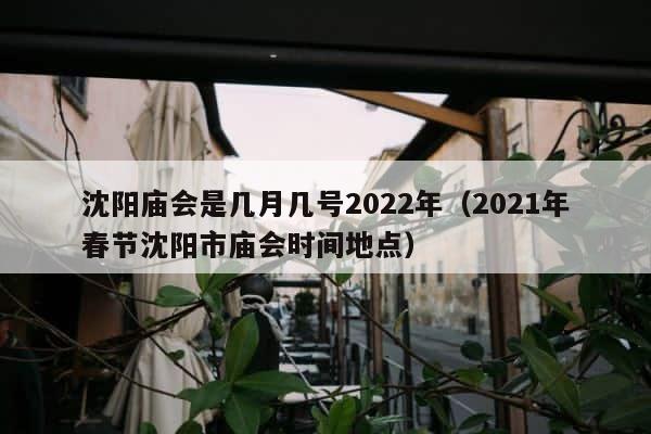 沈阳庙会是几月几号2022年（2021年春节沈阳市庙会时间地点） 第1张