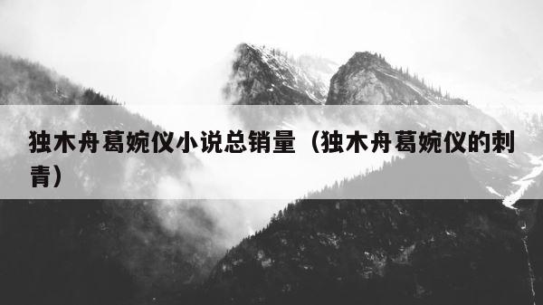 独木舟葛婉仪小说总销量（独木舟葛婉仪的刺青） 第1张