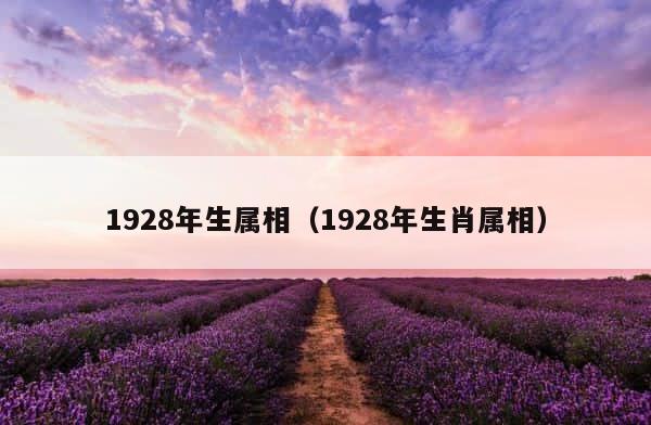 1928年生属相（1928年生肖属相） 第1张