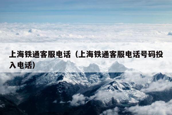 上海铁通客服电话（上海铁通客服电话号码投入电话） 第1张