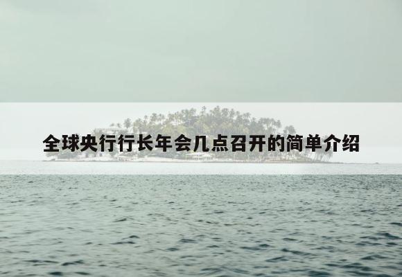 全球央行行长年会几点召开的简单介绍 第1张