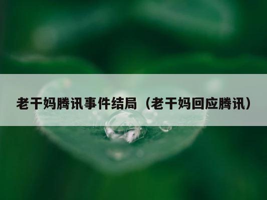 老干妈腾讯事件结局（老干妈回应腾讯） 第1张