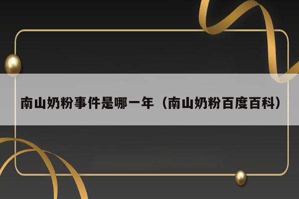 南山奶粉事件是哪一年（南山奶粉百度百科） 第1张