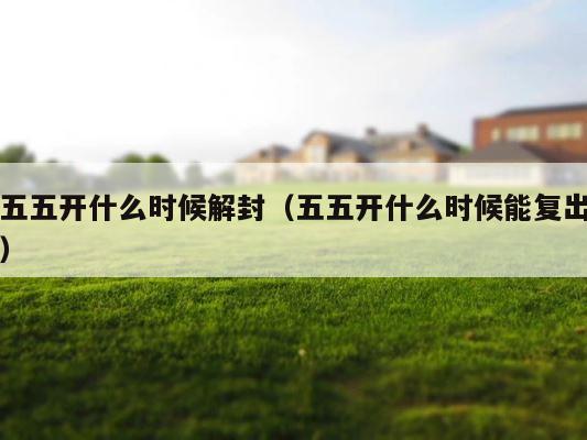 五五开什么时候解封（五五开什么时候能复出） 第1张
