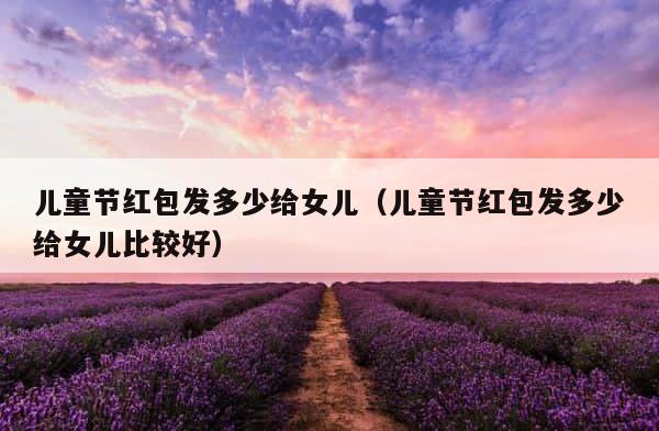 儿童节红包发多少给女儿（儿童节红包发多少给女儿比较好） 第1张