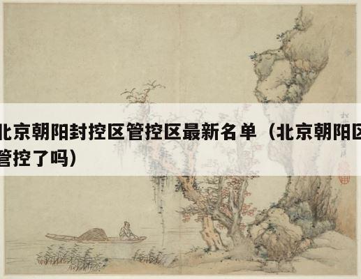 北京朝阳封控区管控区最新名单（北京朝阳区管控了吗） 第1张