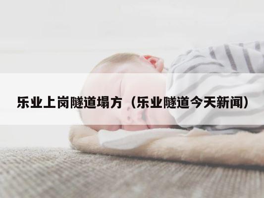 乐业上岗隧道塌方（乐业隧道今天新闻） 第1张