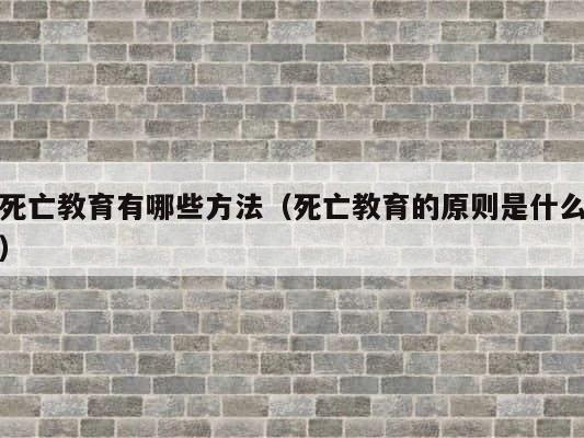 死亡教育有哪些方法（死亡教育的原则是什么） 第1张