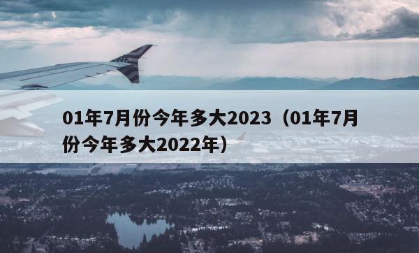 01年7月份今年多大2023（01年7月份今年多大2022年） 第1张