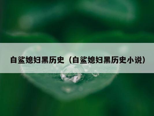 白鲨媳妇黑历史（白鲨媳妇黑历史小说） 第1张