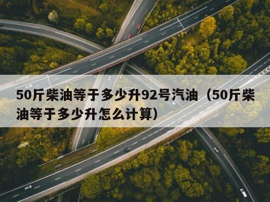 50斤柴油等于多少升92号汽油（50斤柴油等于多少升怎么计算） 第1张