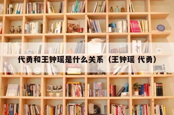 代勇和王钟瑶是什么关系（王钟瑶 代勇） 第1张