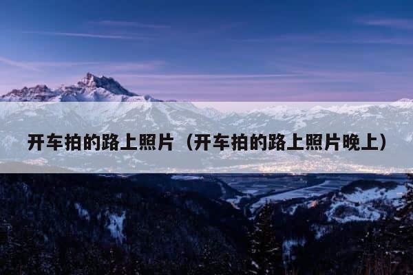 开车拍的路上照片（开车拍的路上照片晚上） 第1张