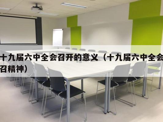 十九届六中全会召开的意义（十九届六中全会召精神） 第1张