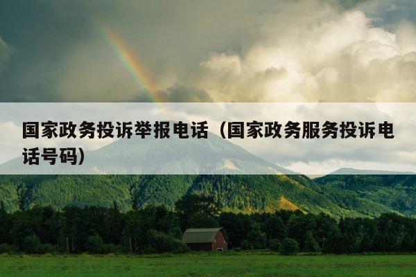 国家政务投诉举报电话（国家政务服务投诉电话号码） 第1张