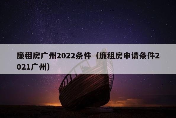 廉租房广州2022条件（廉租房申请条件2021广州） 第1张