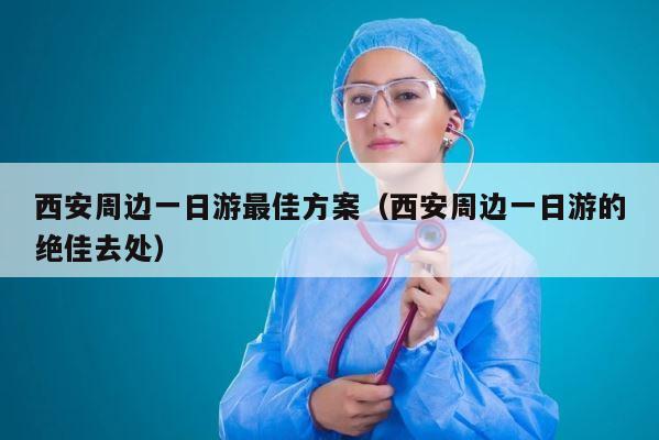 西安周边一日游最佳方案（西安周边一日游的绝佳去处） 第1张