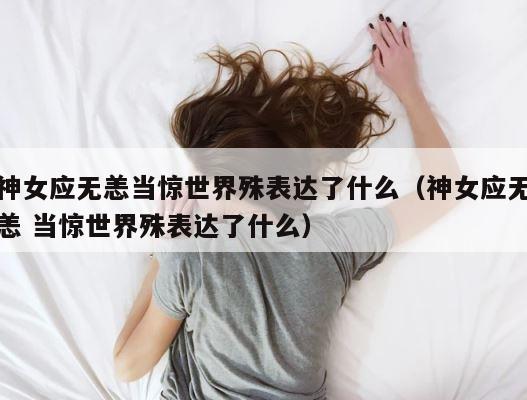 神女应无恙当惊世界殊表达了什么（神女应无恙 当惊世界殊表达了什么） 第1张