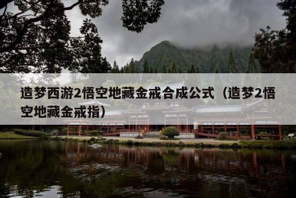 造梦西游2悟空地藏金戒合成公式（造梦2悟空地藏金戒指） 第1张
