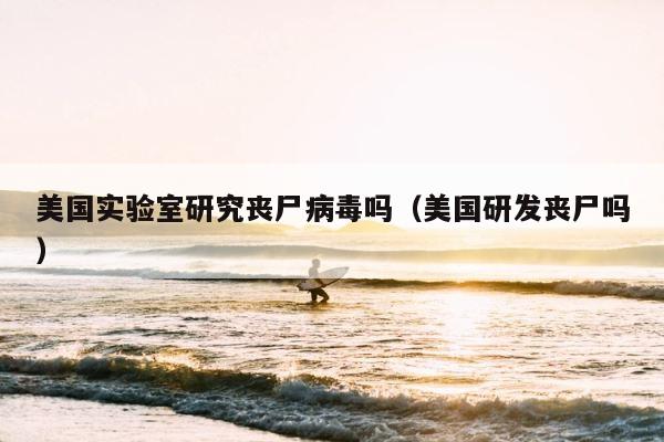 美国实验室研究丧尸病毒吗（美国研发丧尸吗） 第1张