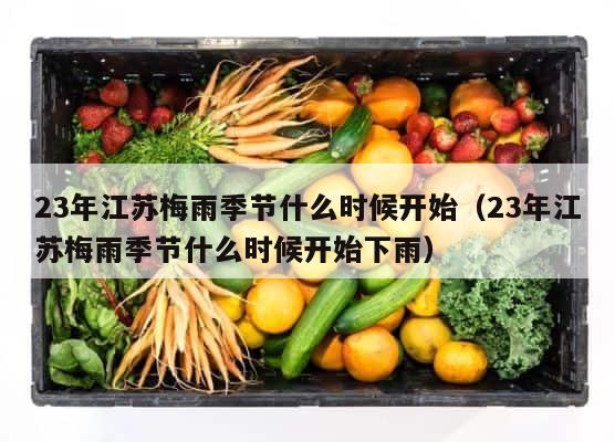 23年江苏梅雨季节什么时候开始（23年江苏梅雨季节什么时候开始下雨） 第1张