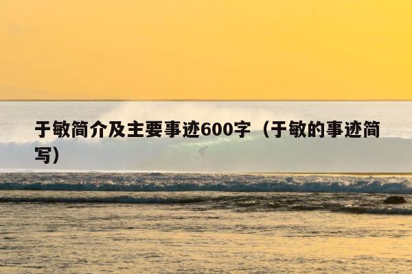 于敏简介及主要事迹600字（于敏的事迹简写） 第1张