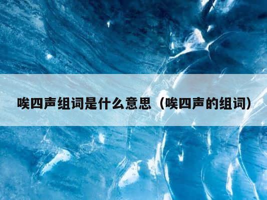 唉四声组词是什么意思（唉四声的组词） 第1张