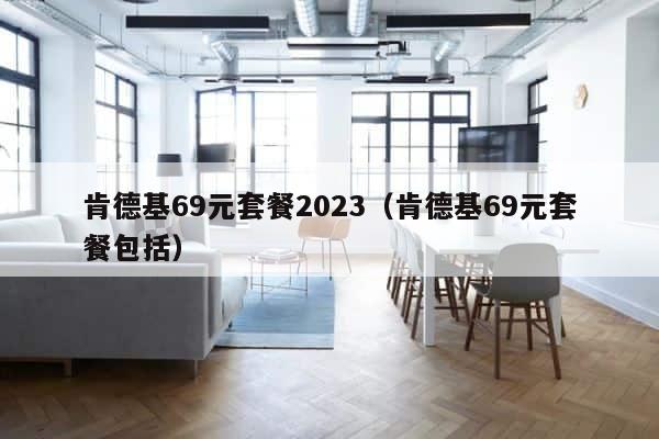 肯德基69元套餐2023（肯德基69元套餐包括） 第1张