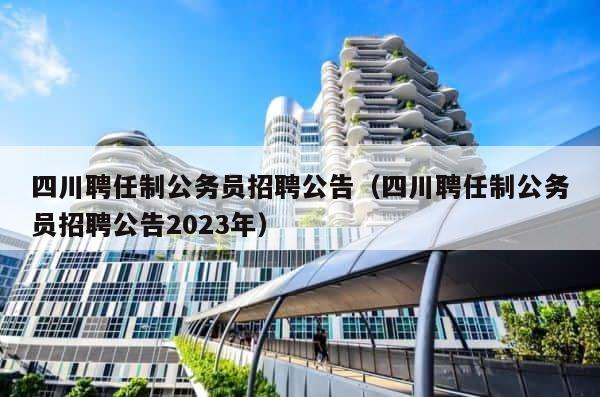 四川聘任制公务员招聘公告（四川聘任制公务员招聘公告2023年） 第1张