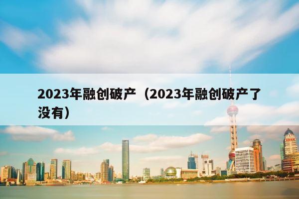2023年融创破产（2023年融创破产了没有） 第1张