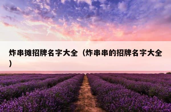 炸串摊招牌名字大全（炸串串的招牌名字大全） 第1张