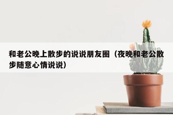 和老公晚上散步的说说朋友圈（夜晚和老公散步随意心情说说） 第1张