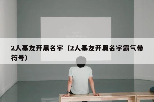 2人基友开黑名字（2人基友开黑名字霸气带符号） 第1张