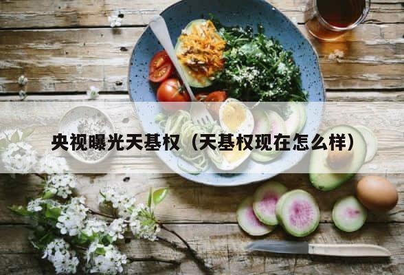 央视曝光天基权（天基权现在怎么样） 第1张