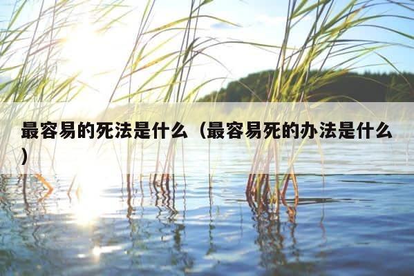 最容易的死法是什么（最容易死的办法是什么） 第1张