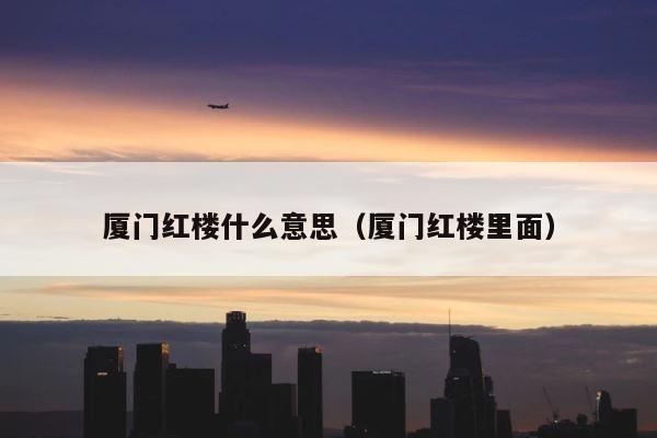 厦门红楼什么意思（厦门红楼里面） 第1张