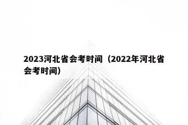 2023河北省会考时间（2022年河北省会考时间） 第1张