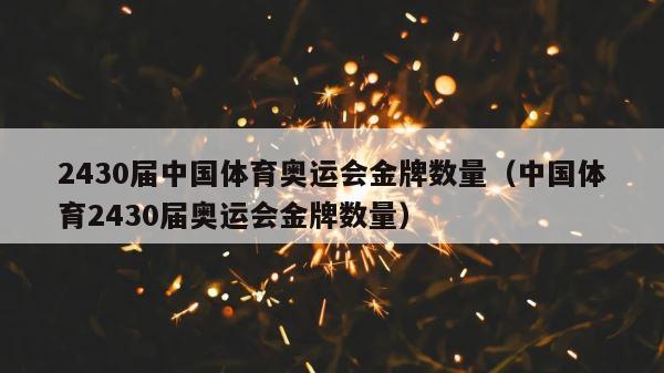 2430届中国体育奥运会金牌数量（中国体育2430届奥运会金牌数量） 第1张