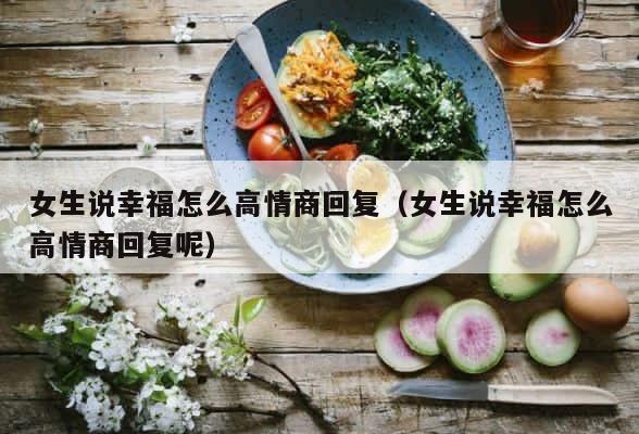 女生说幸福怎么高情商回复（女生说幸福怎么高情商回复呢） 第1张